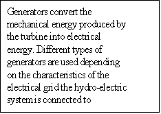 Text Box: Generators convert the mechanical energy produced by the turbine into electrical energy. Different types of generators are used depending on the characteristics of the electrical grid the hydro-electric system is connected to